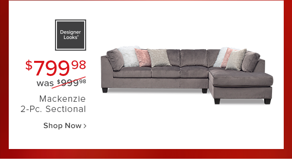 designer Looks. all new! $799.98 was $999.98 Mackenzie 2-Pc. Sectional shop now