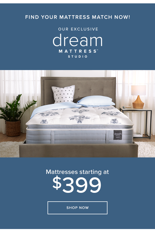 find your mattress match now! our exclusive dream mattress studio. mattresses starting at $399 shop now