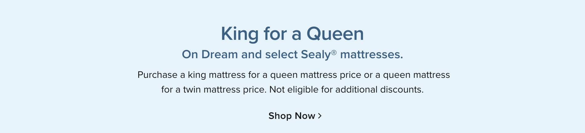 King for the price of a queen or Queen for the price of a twin Not combinable with storewide offer. Exclusions apply - Shop Now