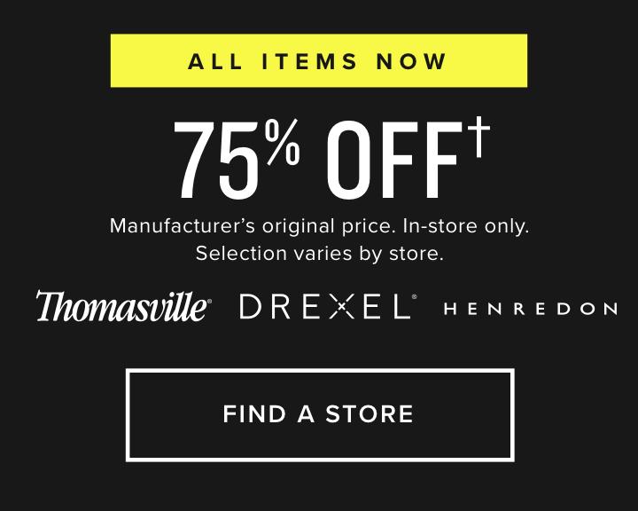All items now 75% Off | Manufacturer’s original price. In-store only. Selection varies by store.| Thomasville. Drexel. Henredon. | Shop now 