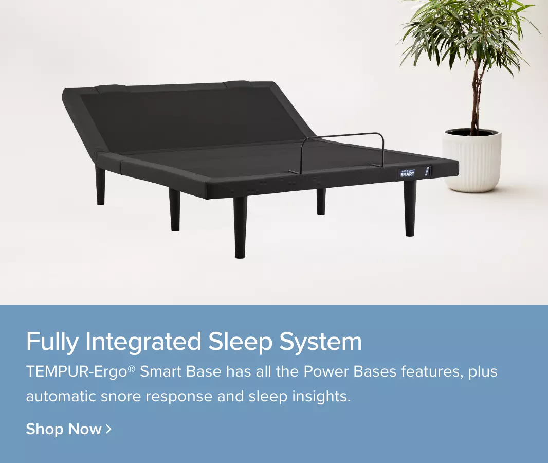 Fully Integrated Sleep System. TEMPUR-Ergo® Smart Base has all the Power Base Features, plus automatic snore response and sleep insights. - Shop Now